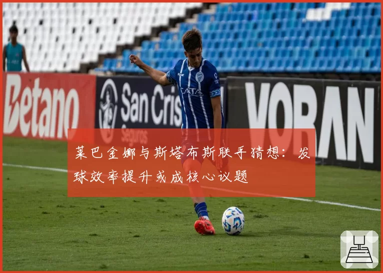 莱巴金娜与斯塔布斯联手猜想:发球效率提升或成核心议题