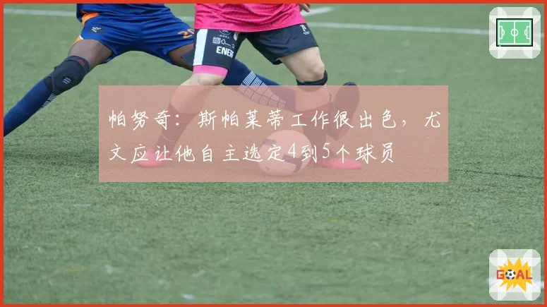 帕努奇:斯帕莱蒂工作很出色,尤文应让他自主选定4到5个球员