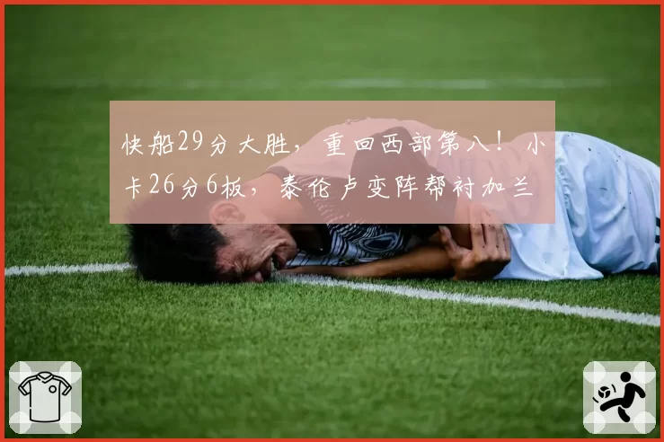 快船29分大胜，重回西部第八！小卡26分6板，泰伦卢变阵帮衬加兰