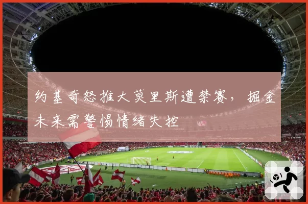 约基奇怒推大莫里斯遭禁赛，掘金未来需警惕情绪失控