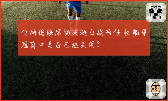 伦纳德缺席场次超出战两倍 快船争冠窗口是否已经关闭？
