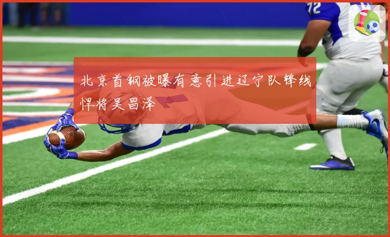 北京首钢被曝有意引进辽宁队锋线悍将吴昌泽