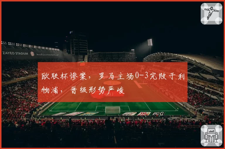 欧联杯惨案，罗马主场0-3完败于利物浦，晋级形势严峻