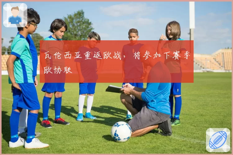 瓦伦西亚重返欧战，将参加下赛季欧协联