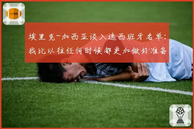 埃里克-加西亚谈入选西班牙名单：我比以往任何时候都更加做好准备