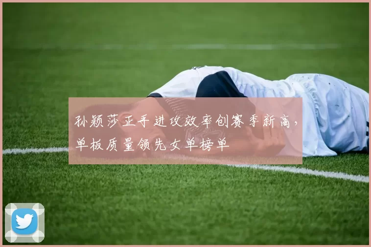 孙颖莎正手进攻效率创赛季新高,单板质量领先女单榜单