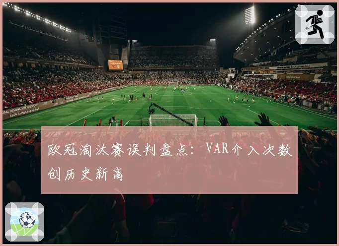 欧冠淘汰赛误判盘点：VAR介入次数创历史新高