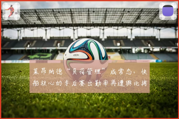 莱昂纳德“负荷管理”成常态，快船核心的季后赛出勤率再遭舆论拷问