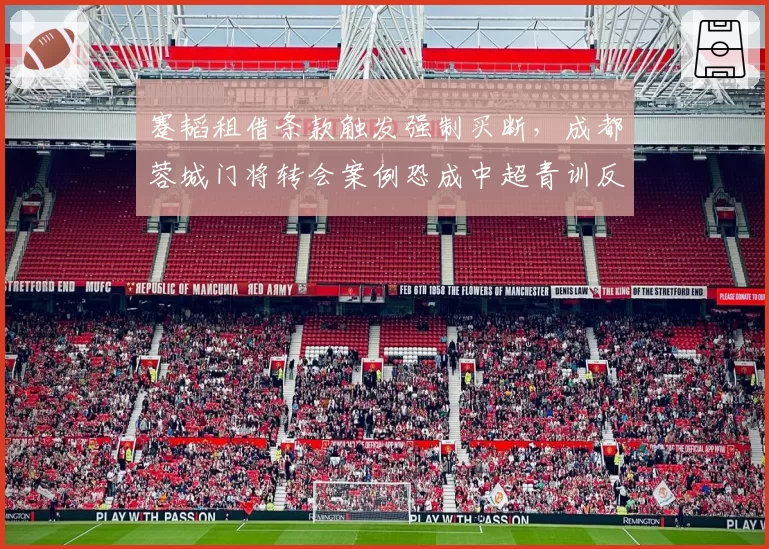 蹇韬租借条款触发强制买断,成都蓉城门将转会案例恐成中超青训反面教材