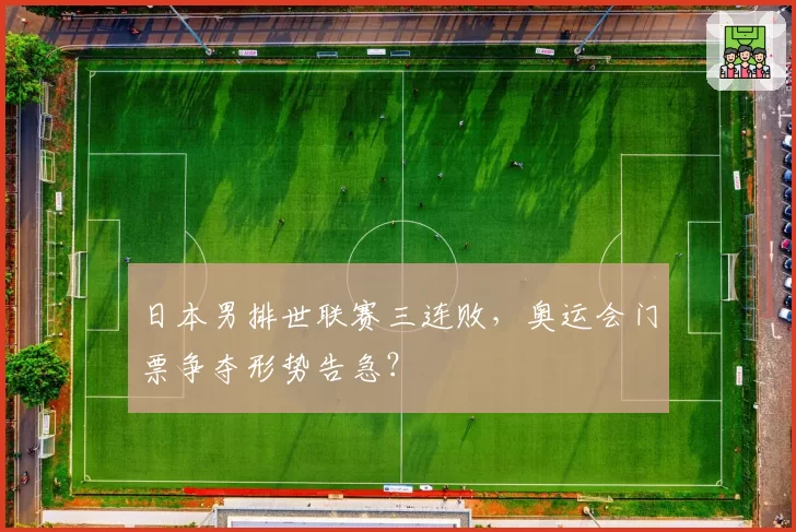 日本男排世联赛三连败，奥运会门票争夺形势告急？