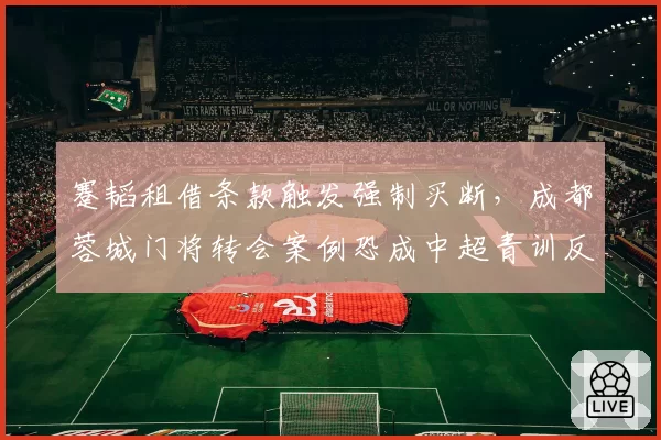 蹇韬租借条款触发强制买断,成都蓉城门将转会案例恐成中超青训反面教材