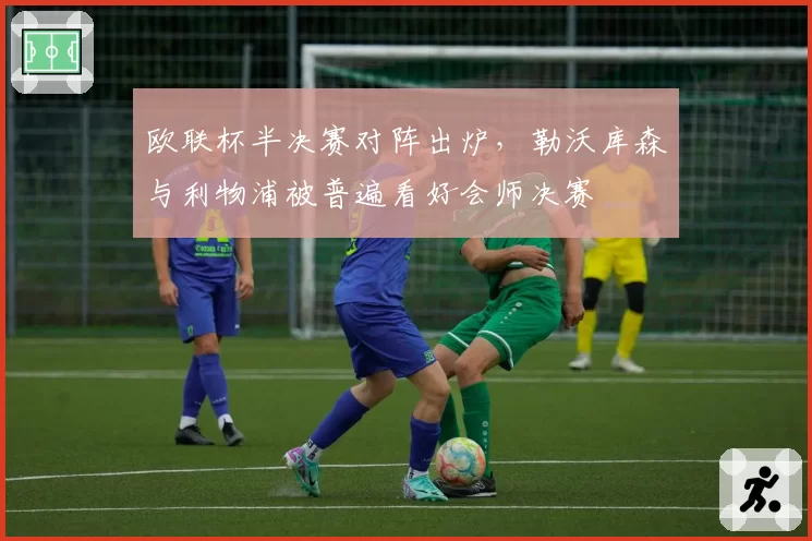 欧联杯半决赛对阵出炉，勒沃库森与利物浦被普遍看好会师决赛