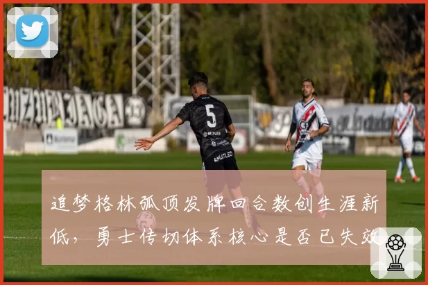 追梦格林弧顶发牌回合数创生涯新低,勇士传切体系核心是否已失效?