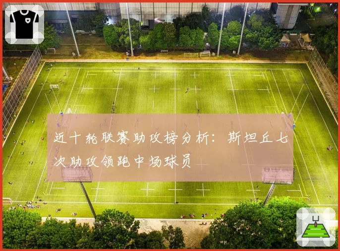 近十轮联赛助攻榜分析：斯坦丘七次助攻领跑中场球员