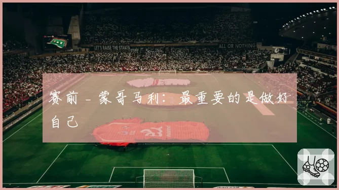 赛前 _ 蒙哥马利：最重要的是做好自己